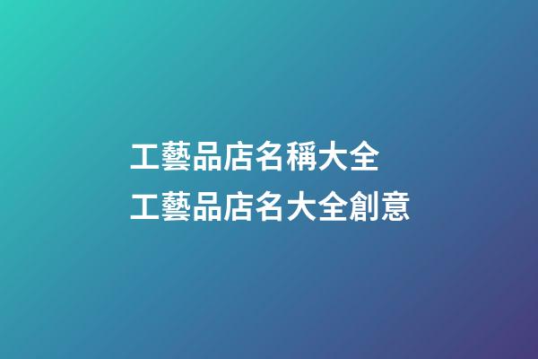 工藝品店名稱大全 工藝品店名大全創意